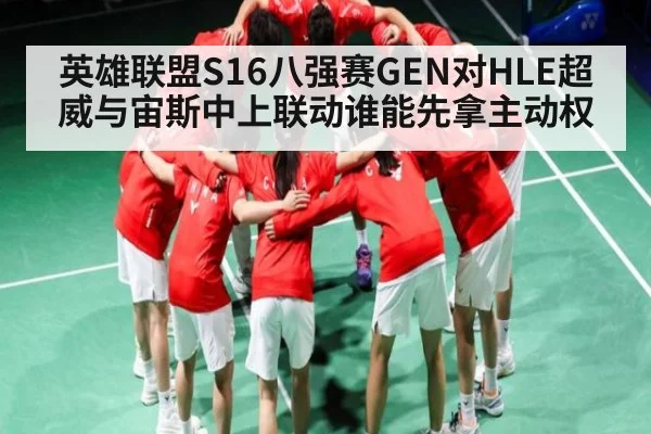 英雄联盟S16八强赛GEN对HLE超威与宙斯中上联动谁能先拿主动权